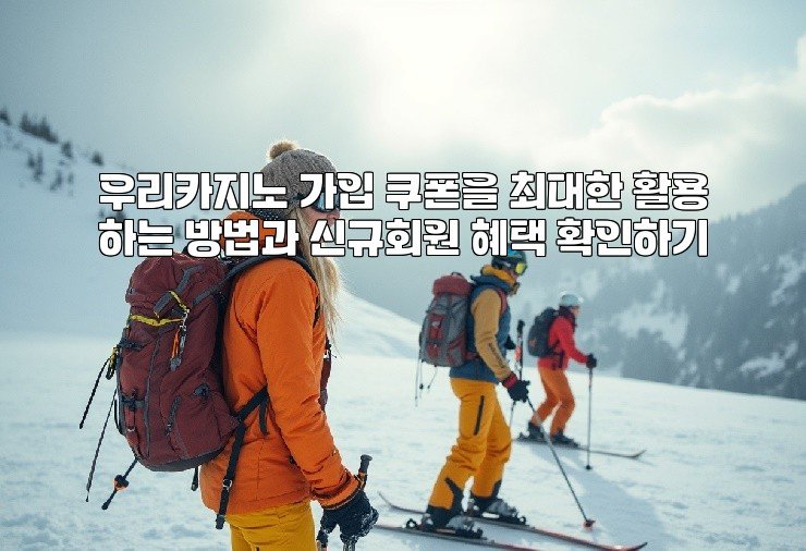 우리카지노 가입 쿠폰을 최대한 활용하는 방법과 신규회원 혜택 확인하기
